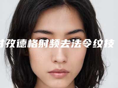 甘孜德格射频去法令纹技术实力前6强整形医院技术优势介绍