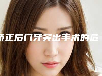 矫正后门牙突出手术的危害有哪些