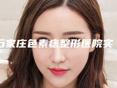 石家庄色素痣整形医院实力盘点,风格不同,河北石家庄人民医院整形烧伤外科名次有变