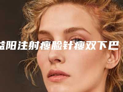 益阳注射瘦脸针瘦双下巴矫正可能会出现的副作用