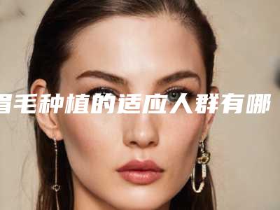 眉毛种植的适应人群有哪些(眉毛种植的适应人群有哪些种类)
