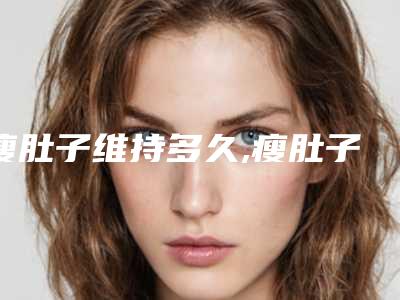 瘦肚子维持多久,瘦肚子会不会凹凸不平，怎么避免啊