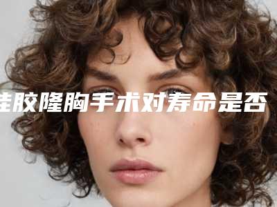 硅胶隆胸手术对寿命是否有影响