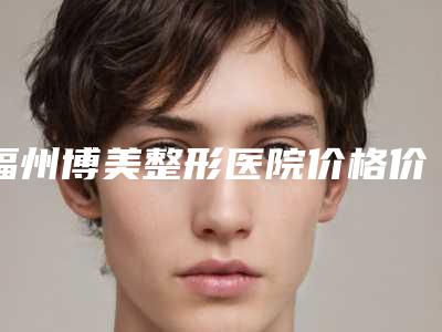 福州博美整形医院价格价位表医学新鲜出炉-葛兰兰医生介绍