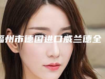福州市德国进口威兰德全瓷冠医院在榜名单top10新版汇总(福州市德国进口威兰德全瓷冠口腔医院TOP10稳中求胜)