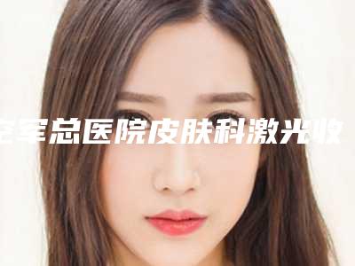 空军总医院皮肤科激光收费标准邹晓防整形医生价格价位表全新