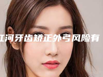 红河牙齿矫正外弓风险有哪些