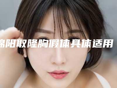 绵阳取隆胸假体具体适用于多大的年龄