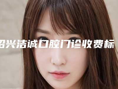 绍兴洁诚口腔门诊收费标准手术治疗最新版附分根术案例