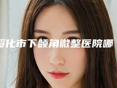 绥化市下颌角微整医院哪儿好(绥化李伟医美整形实力擅长风格尽显不同)