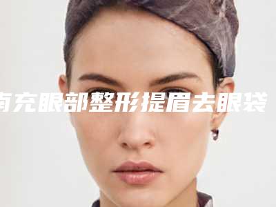 南充眼部整形提眉去眼袋的副作用及术后注意事项