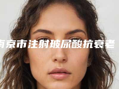 南京市注射玻尿酸抗衰老新版价格表-南京市注射玻尿酸抗衰老均价为4626元