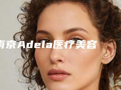 南京Adela医疗美容诊所挑起下颚价钱贵不贵