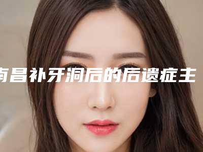 南昌补牙洞后的后遗症主要有哪些