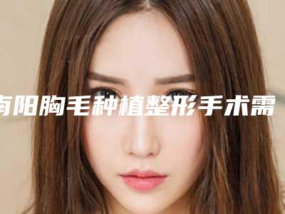 南阳胸毛种植整形手术需要承担风险吗