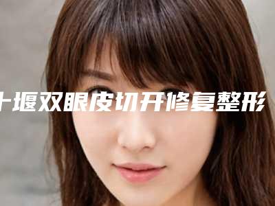 十堰双眼皮切开修复整形的方法适合哪些人群