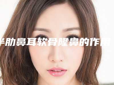 半肋鼻耳软骨隆鼻的作用能坚持多久