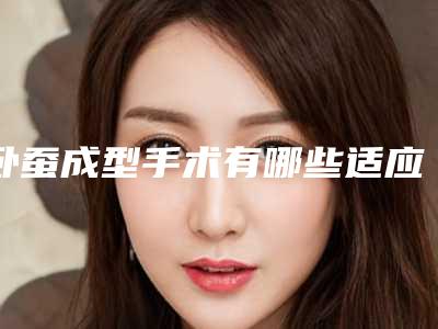 卧蚕成型手术有哪些适应症呢(卧蚕形成术 什么原理)