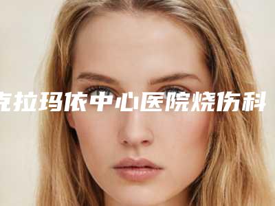 克拉玛依中心医院烧伤科曹卫东医生,钟全英医生名气大增_资料简介