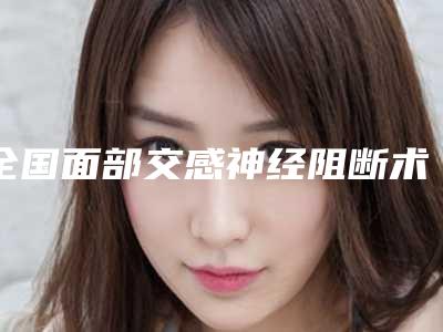 全国面部交感神经阻断术医院排名前二十佳专业机构-遍布省内各地