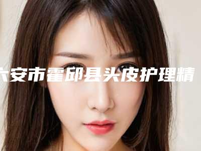 六安市霍邱县头皮护理精品整形医生,2025年六安市霍邱县头皮护理知名度高的整形医生
