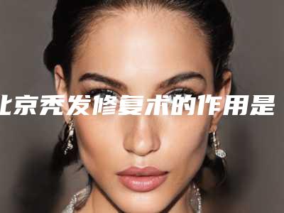 北京秃发修复术的作用是不是永久的