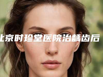 北京时珍堂医院治龋齿后会有不良反应吗