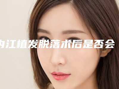 内江植发脱落术后是否会影响正常生活