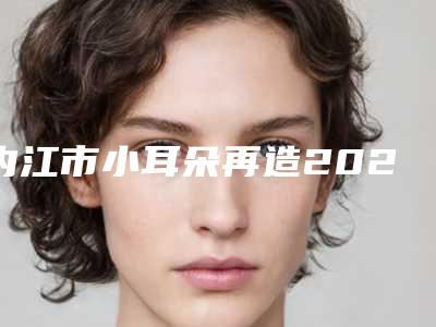 内江市小耳朵再造2025机构收费明细介绍-近8个月均价为60213元