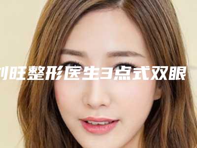刘旺整形医生3点式双眼皮新值得选择-天津市解放军464医院整形外科