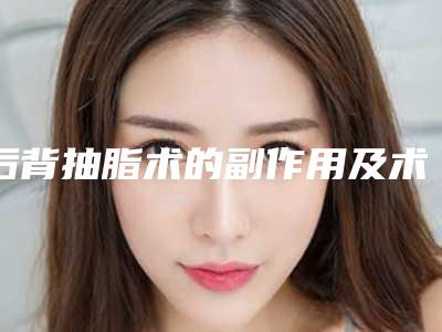 后背抽脂术的副作用及术前准备(后背抽脂的副作用一般有哪些)