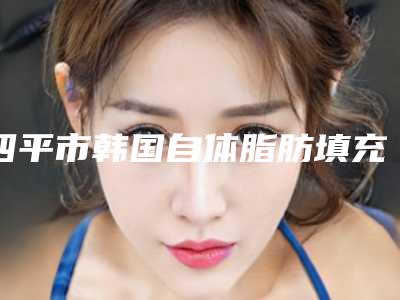 四平市韩国自体脂肪填充医生上榜清单前10哪里实力强(张聪医生口碑医生当地出圈)