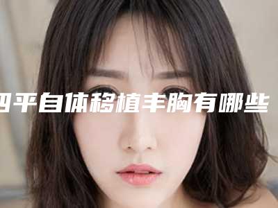 四平自体移植丰胸有哪些风险要防范