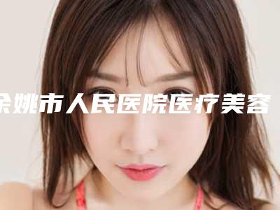 余姚市人民医院医疗美容科达拉斯现代鼻整形效果好吗-附整形价格(价目)表