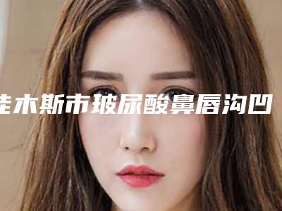 佳木斯市玻尿酸鼻唇沟凹陷医生排名榜前十名单角逐-佳木斯市玻尿酸鼻唇沟凹陷整形医生
