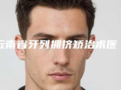 云南省牙列拥挤矫治术医院排名榜前十技术点评(云南省牙列拥挤矫治术口腔医院注重正规和技术)