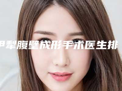伊犁腹壁成形手术医生排名真的好是哪个
