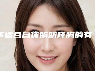 不适合自体脂肪隆胸的有哪些人（不适合自体脂肪隆胸的有哪些人群）
