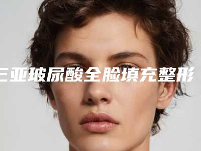 三亚玻尿酸全脸填充整形通常会有什么风险(填充玻尿酸算整容吗)