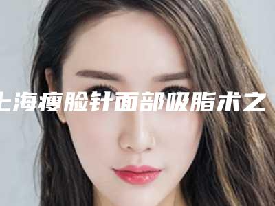 上海瘦脸针面部吸脂术之后的保健护理措施