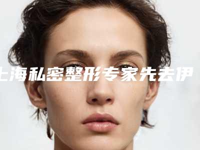 上海私密整形专家先去伊莱美上海最好的私密整形医院有哪些?