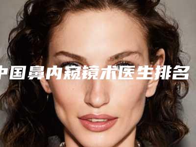 中国鼻内窥镜术医生排名-大同市郭胜整形医生