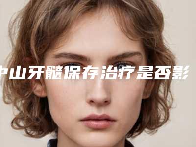 中山牙髓保存治疗是否影响怀孕