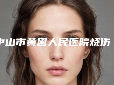 中山市黄圃人民医院烧伤整形美容科,中山市第二人民医院整形美容外科技术实力、口碑评价、价格表PK