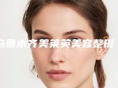 乌鲁木齐美莱英美容整形外科诊所价格收费表怎么样全新附黑脸娃娃治疗黑眼圈案例