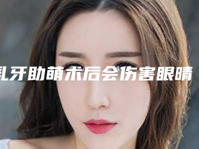 乳牙助萌术后会伤害眼晴吗