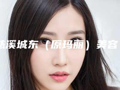 慈溪城东（原玛丽）美容整形医院与宁波颜蕾医疗美容诊所专家-技术pk