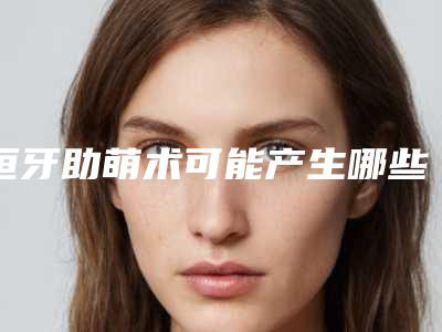 恒牙助萌术可能产生哪些危害-恒牙助萌术有没有危害呢