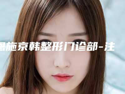 恩施京韩整形门诊部-注销收费标准热门曝光附自体脂肪颗粒注射丰额案例