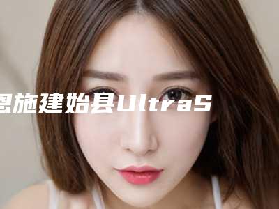 恩施建始县UltraShape优立塑上榜医院2025年恩施建始县UltraShape优立塑排名榜口碑医院